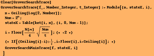 Clear[GroverSearchTrace] GroverSearchTrace[f_, Number_Integer, t_Integer] := Module[{n, stateX ... eiling[i] - i) >1/2, i = Floor[i], i = Ceiling[i]] ; *)
GroverSearchMainTrace[f, stateX, i] 
] 