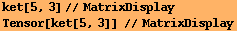 ket[5, 3]//MatrixDisplay Tensor[ket[5, 3]] //MatrixDisplay 