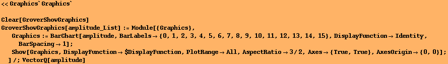 <<Graphics`Graphics`
 Clear[GroverShowGraphics] GroverShowGraphics[amplitude_List] := Mo ... ange -> All, AspectRatio -> 3/2, Axes -> {True, True}, AxesOrigin -> {0, 0}] ; 
]/;VectorQ[amplitude] 