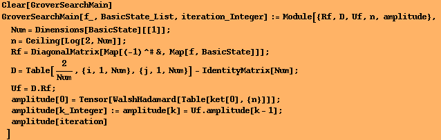 Clear[GroverSearchMain] GroverSearchMain[f_, BasicState_List, iteration_Integer] := Module[{Rf ... {n}]]] ; 
amplitude[k_Integer] := amplitude[k] = Uf . amplitude[k - 1] ; 
amplitude[iteration] 
] 