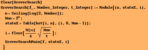 Clear[GroverSearch] GroverSearch[f_, Number_Integer, t_Integer] := Module[{n, stateX, i}, 
n = ... ket[i, n], {i, 0, Num - 1}] ; 
i = Floor[N[]/4 Num/t^(1/2)] ; 
GroverSearchMain[f, stateX, i] 
] 