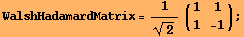 WalshHadamardMatrix = 1/2^(1/2) (1    1 ) ;                                   1    -1