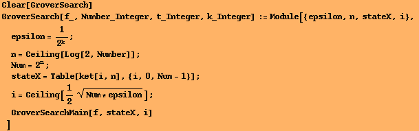 Clear[GroverSearch] GroverSearch[f_, Number_Integer, t_Integer, k_Integer] := Module[{epsilon, ... , {i, 0, Num - 1}] ; 
i = Ceiling[1/2 (Num * epsilon)^(1/2)] ; 
GroverSearchMain[f, stateX, i] 
] 
